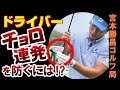 芯で打つ・突如襲い掛かる ドライバーのチョロ連発を食い止める #宮本勝昌ゴルフ局