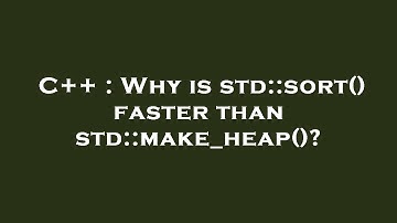 C++ : Why is std::sort() faster than std::make_heap()?