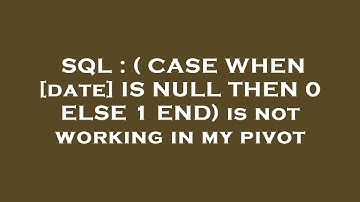 SQL : ( CASE WHEN [date] IS NULL THEN 0 ELSE 1 END) is not working in my pivot
