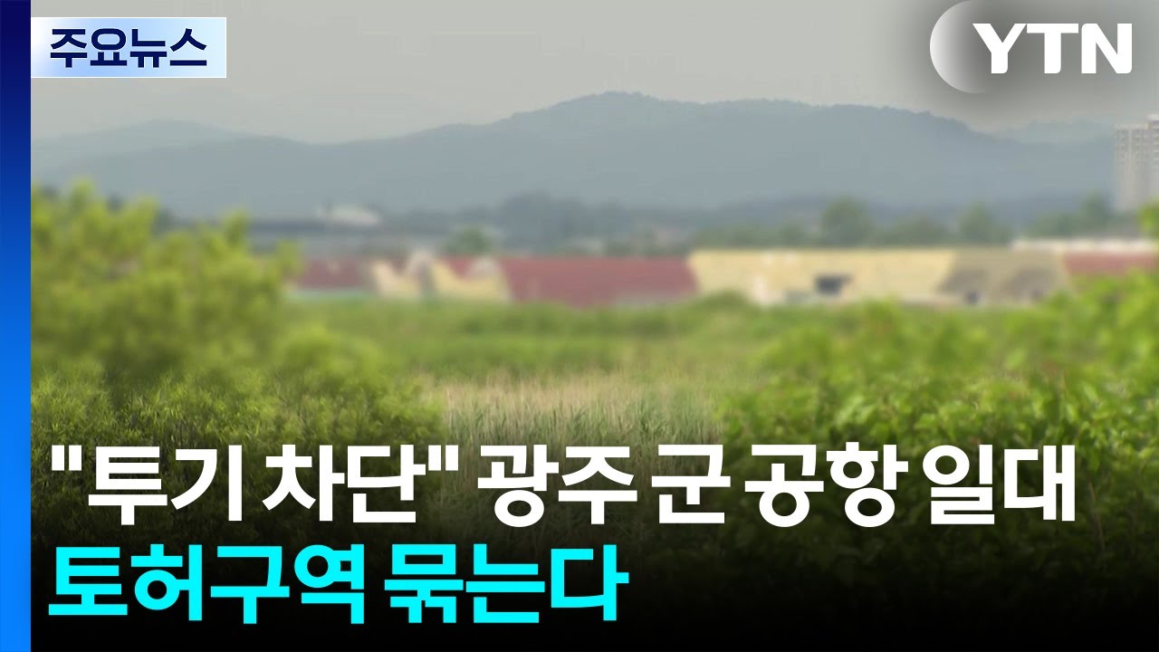 "반도체 투기 차단"...광주 군 공항 일대 토허구역 묶는다 / YTN