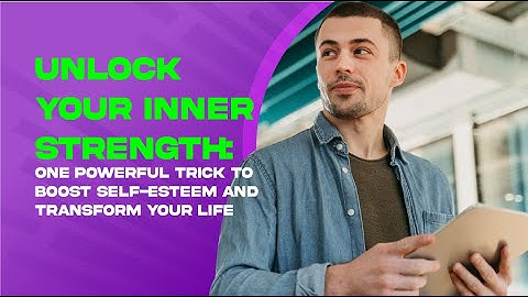 Unlock Your Inner Strength: One Powerful Trick to Boost Self-Esteem and Transform Your Life