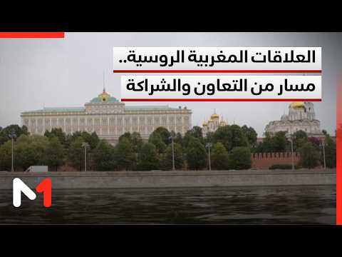 العلاقات المغربية الروسية.. مسار من التعاون والشراكة