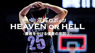 【茨城ロボッツ】HEAVEN OR HELL -勝敗を分ける僅差の攻防③-