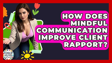 How Does Mindful Communication Improve Client Rapport? - Child Welfare Network