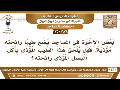 [678 /1350] بعض الإخوة في المساجد يضع طيبا رائحته مؤذية، فهل يلحق بحكم من أكل بصلا؟