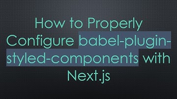How to Properly Configure babel-plugin-styled-components with Next.js