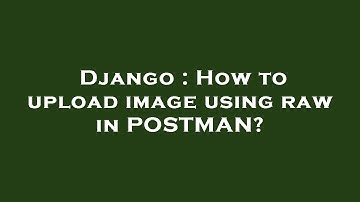 Django : How to upload image using raw in POSTMAN?