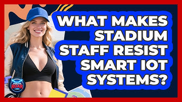 What Makes Stadium Staff Resist Smart IoT Systems? - Where the Fans Roar