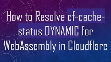 How to Resolve cf-cache-status DYNAMIC for WebAssembly in Cloudflare