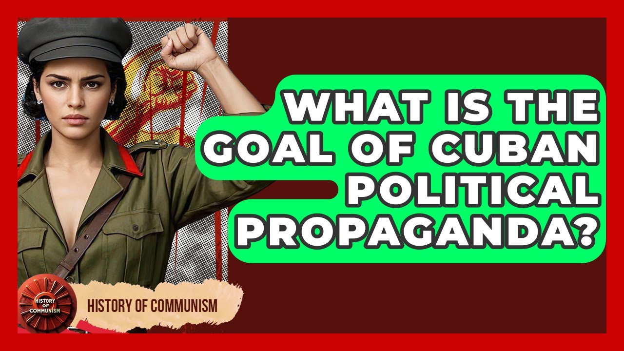What Is The Goal Of Cuban Political Propaganda? - History of Communism