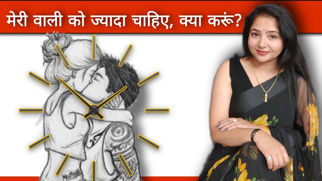 मेरी वाली को बहुत देर चाहिए लेकिन मेरा ..? क्या करूँ ? 