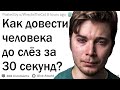 Тебе дают 30 секунд чтобы без рук заставить человека плакать. Твои действия?