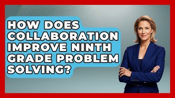 How Does Collaboration Improve Ninth Grade Problem Solving? - Ninth Grade Starter Guide