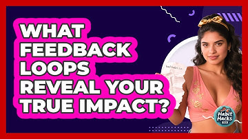 What Feedback Loops Reveal Your True Impact? - Habit Hacks Hub