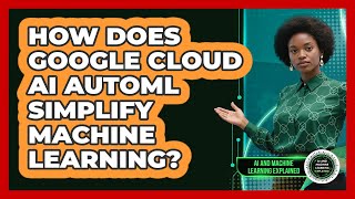 How Does Google Cloud AI AutoML Simplify Machine Learning - AI and Machine Learning Explained