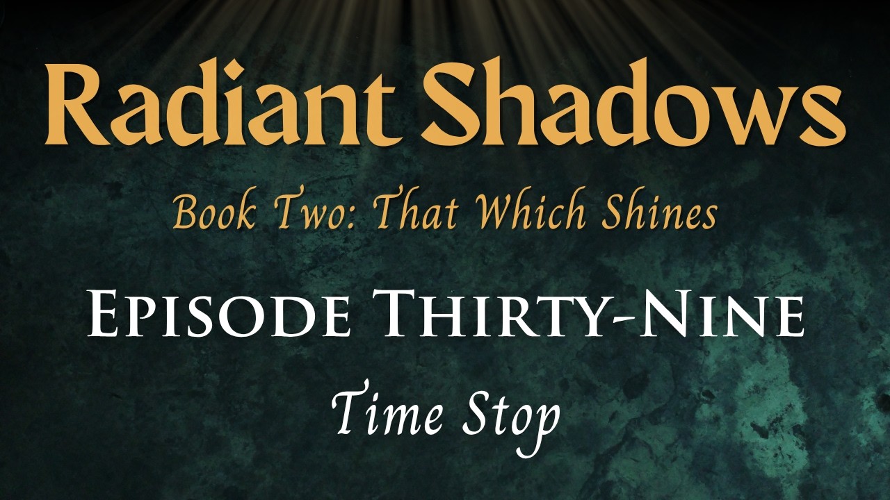 Radiant Shadows: Book 2 Episode 39 - Time Stop