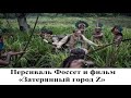 Персиваль Фоссет и его воплощение в фильме «Затерянный город Z»