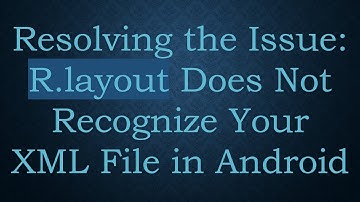 Resolving the Issue: R.layout Does Not Recognize Your XML File in Android
