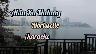 Akin Ka Nalang -Morissette (karaoke