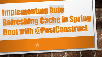 Implementing Auto Refreshing Cache in Spring Boot with @ PostConstruct