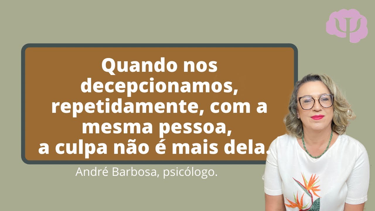 Quando nos decepcionamos, repetidamente, com a mesma pessoa, a culpa não é mais dela