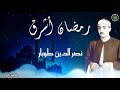 ابتهال رمضان أشرق كامله للشيخ نصر الدين طوبار