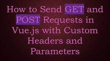 How to Send GET and POST Requests in Vue.js with Custom Headers and Parameters