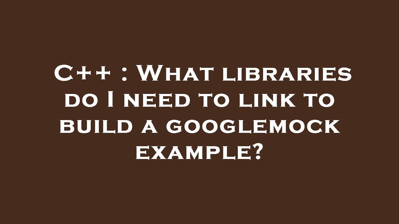 Link C Library C++ : What libraries do I need to link to build a googlemock example ...