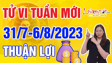 Tử vi tuần mới từ 31/7 đến 6/8/2023 Dự Báo Con Giáp Hanh Thông Bất Ngờ Tiền Tài Bứt Phá Đáng Ghen Tị
