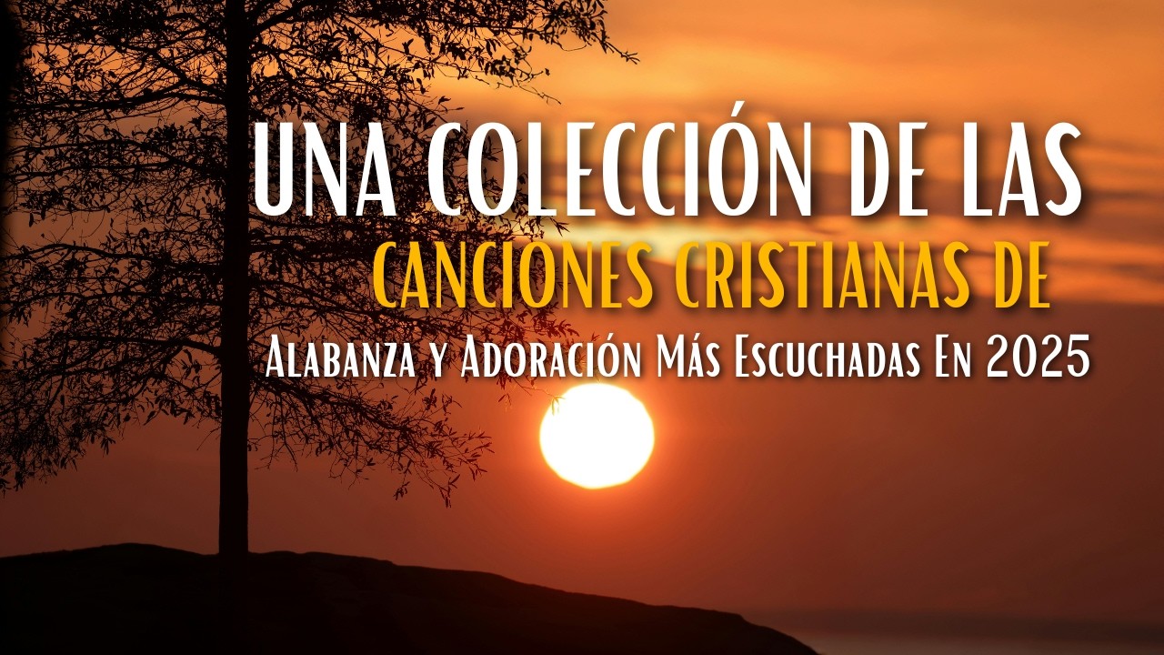 Una Colección De Las Canciones Cristianas De Alabanza y Adoración Más Escuchadas En 2025