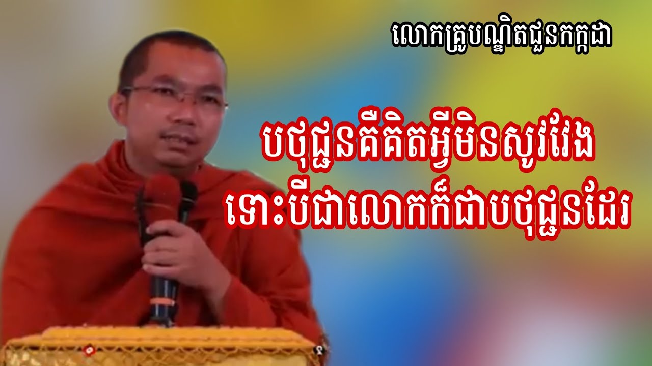 បថុជ្ជនគឺគិតអ្វីមិនសូវវែង ទោះបីជាលោកក៏ជាបថុជ្ជនដែរ ទេសនាដោយលោកគ្រូជួន កក្កដា 