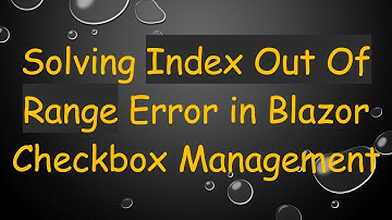 Solving Index Out Of Range Error in Blazor Checkbox Management