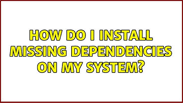 How do I install missing dependencies on my system?