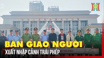 Bàn giao đối tượng xuất nhập cảnh trái phép theo quy định pháp luật | Bản tin 141