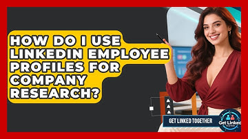 How Do I Use LinkedIn Employee Profiles For Company Research? - Get Linked Together