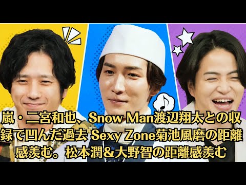 嵐・二宮和也、Snow Man渡辺翔太との収録で凹んだ過去 Sexy Zone菊池風磨の距離感羨む。松本潤＆大野智の距離感羨む
