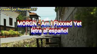 MORGN - Am I Fixxxed Yet? (Ft Loun) / Letra al español