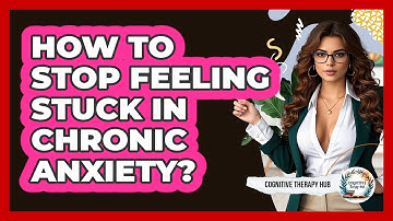 How To Stop Feeling Stuck In Chronic Anxiety? - Cognitive Therapy Hub