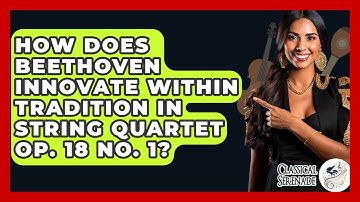 How Does Beethoven Innovate Within Tradition In String Quartet Op. 18 No. 1? - Classical Serenade