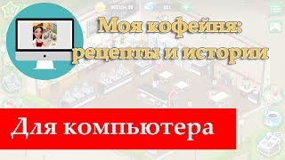 Скачать бесплатно игру «Моя кофейня: рецепты и истории» на компьютер Скачать бесплатно игру «Моя кофейня: рецепты и истории» на компьютер