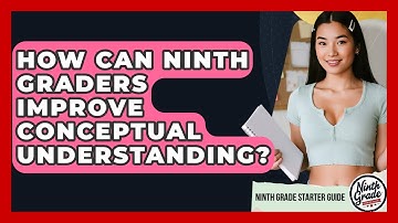 How Can Ninth Graders Improve Conceptual Understanding? - Ninth Grade Starter Guide