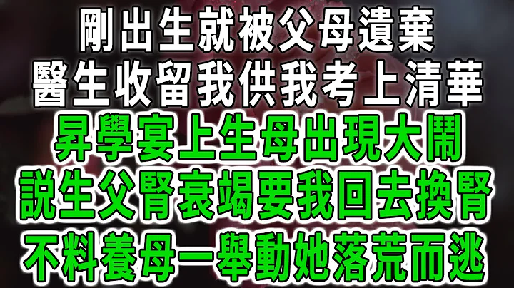 剛出生就被父母遺棄，醫生收留我供我考上清華，昇學宴上生母出現大鬧，説生父腎衰竭要我回去換腎，不料養母一舉動嚇得她落荒而逃 - 天天要聞