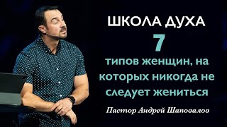 ШКОЛА ДУХА «7 Типов женщин, на которых никогда не следует жениться» Пастор Андрей Шаповалов