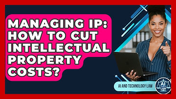 Managing IP: How To Cut Intellectual Property Costs? - AI and Technology Law