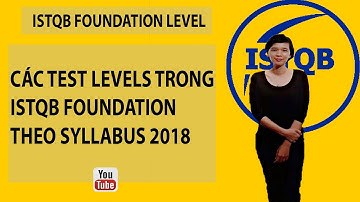 Chương 2- phần 2- Các Test levels trong ISTQB foundation theo Syllabus 2018
