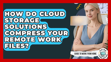 How Do Cloud Storage Solutions Compress Your Remote Work Files? - Guide To Work From Home