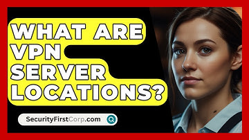 What Are VPN Server Locations? - SecurityFirstCorp.com