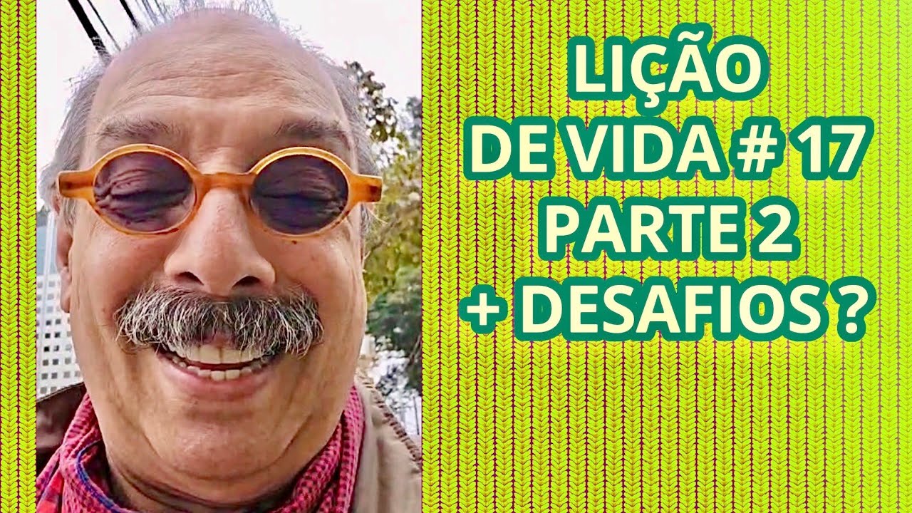 LIÇÃO DE VIDA # 17 - PARTE 2 - MAIS DESAFIOS?