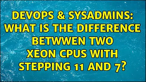 DevOps & SysAdmins: What is the difference betwwen two Xeon CPUs with stepping 11 and 7?