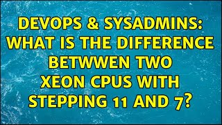 Famous DevOps & SysAdmins: What is the difference betwwen two Xeon CPUs with stepping 11 and 7? Profile